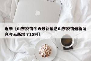 近来【山东疫情今天最新消息山东疫情最新消息今天新增了15例】