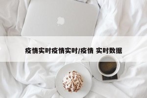 疫情实时疫情实时/疫情 实时数据