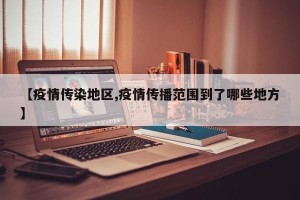 【疫情传染地区,疫情传播范围到了哪些地方】
