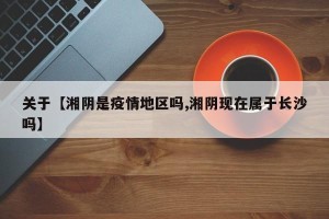 关于【湘阴是疫情地区吗,湘阴现在属于长沙吗】
