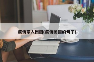 疫情家人团圆(疫情团圆的句子)
