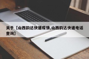 关于【山西韵达快递疫情,山西韵达快递电话查询】