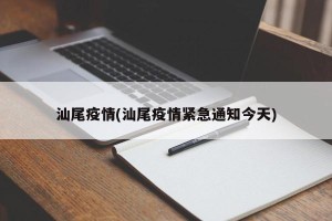 汕尾疫情(汕尾疫情紧急通知今天)