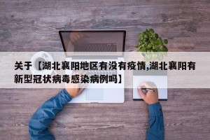 关于【湖北襄阳地区有没有疫情,湖北襄阳有新型冠状病毒感染病例吗】