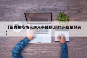 【纽约州疫情已进入平缓期,纽约州疫情好转】