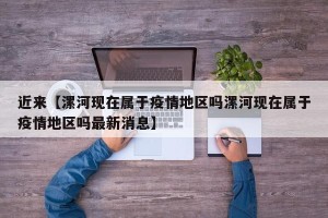 近来【漯河现在属于疫情地区吗漯河现在属于疫情地区吗最新消息】