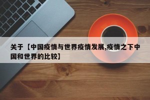 关于【中国疫情与世界疫情发展,疫情之下中国和世界的比较】