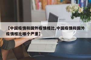 【中国疫情和国外疫情相比,中国疫情和国外疫情相比哪个严重】