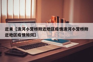 近来【清河小营桥附近地区疫情清河小营桥附近地区疫情如何】