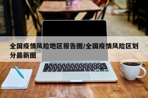 全国疫情风险地区报告图/全国疫情风险区划分最新图