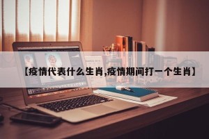 【疫情代表什么生肖,疫情期间打一个生肖】