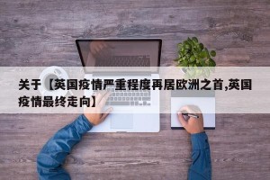 关于【英国疫情严重程度再居欧洲之首,英国疫情最终走向】