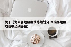 关于【海南各地区疫情等级划分,海南各地区疫情等级划分图】