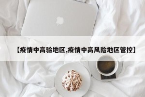 【疫情中高验地区,疫情中高风险地区管控】