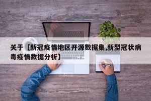 关于【新冠疫情地区开源数据集,新型冠状病毒疫情数据分析】