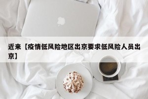 近来【疫情低风险地区出京要求低风险人员出京】