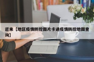 近来【地区疫情防控图片卡通疫情防控地图查询】