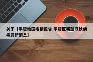 关于【奉贤地区疫情报告,奉贤区新型冠状病毒最新消息】