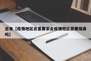 近来【疫情地区去星要求去疫情地区需要隔离吗】