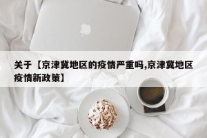 关于【京津冀地区的疫情严重吗,京津冀地区疫情新政策】