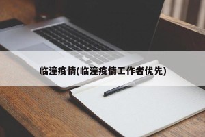 临潼疫情(临潼疫情工作者优先)