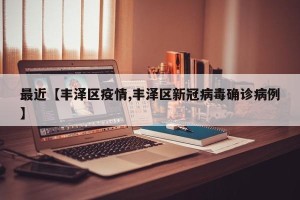 最近【丰泽区疫情,丰泽区新冠病毒确诊病例】