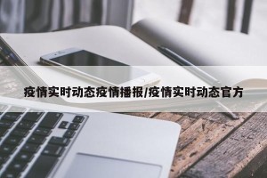 疫情实时动态疫情播报/疫情实时动态官方