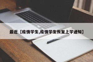 最近【疫情学生,疫情学生恢复上学通知】