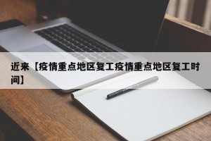近来【疫情重点地区复工疫情重点地区复工时间】