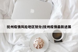 抚州疫情风险地区划分/抚州疫情最新进展