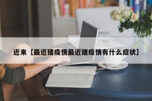 近来【最近猪疫情最近猪疫情有什么症状】