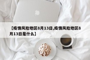 【疫情风险地区8月13日,疫情风险地区8月13日是什么】