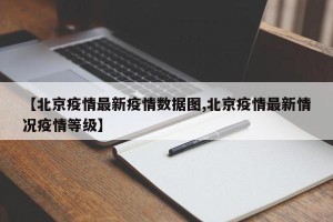 【北京疫情最新疫情数据图,北京疫情最新情况疫情等级】
