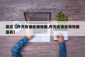最近【昨天疫情疫情地图,昨天疫情疫情地图最新】