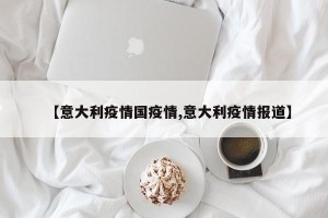 【意大利疫情国疫情,意大利疫情报道】
